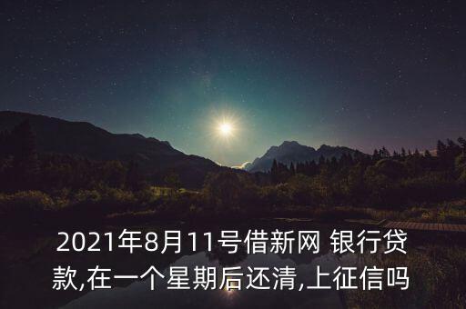 2021年8月11號(hào)借新網(wǎng) 銀行貸款,在一個(gè)星期后還清,上征信嗎