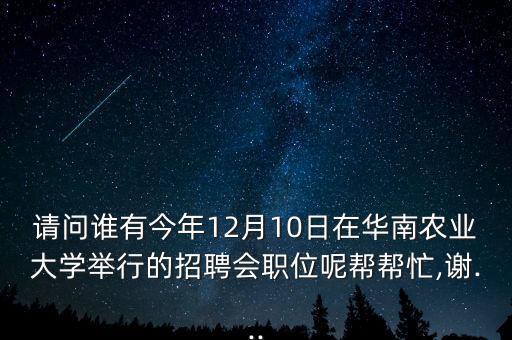 請問誰有今年12月10日在華南農(nóng)業(yè)大學(xué)舉行的招聘會職位呢幫幫忙,謝...