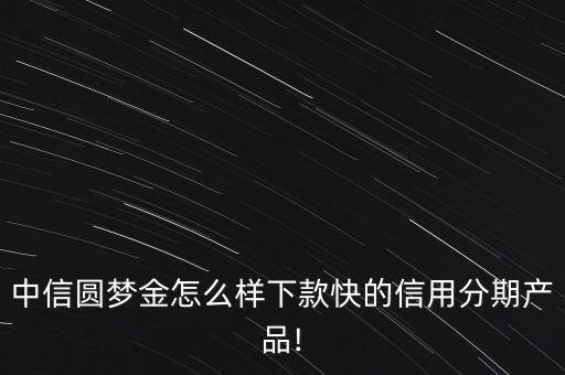 中信圓夢金怎么樣下款快的信用分期產(chǎn)品!