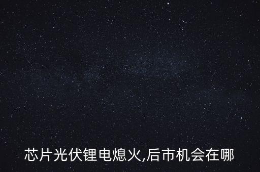 芯片光伏鋰電熄火,后市機會在哪