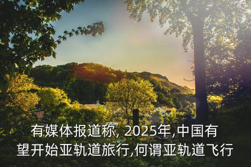 有媒體報(bào)道稱, 2025年,中國有望開始亞軌道旅行,何謂亞軌道飛行