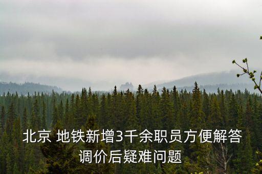  北京 地鐵新增3千余職員方便解答調(diào)價(jià)后疑難問題