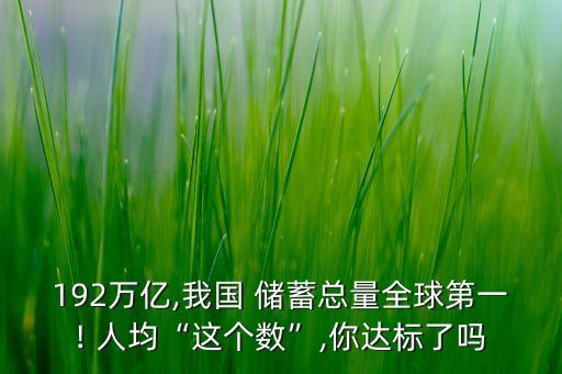 192萬億,我國 儲蓄總量全球第一! 人均“這個數(shù)”,你達標(biāo)了嗎