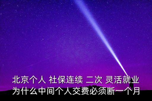 北京個人 社保連續(xù) 二次 靈活就業(yè)為什么中間個人交費必須斷一個月