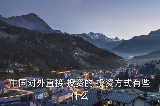 國際投資主要包括哪些形式,投資活動主要包括哪些經(jīng)濟業(yè)務(wù)
