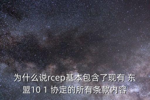 為什么說rcep基本包含了現有 東盟10 1 協定的所有條款內容