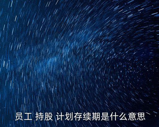  員工 持股 計(jì)劃存續(xù)期是什么意思