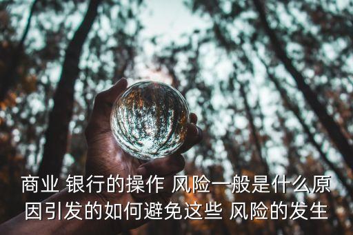 商業(yè) 銀行的操作 風險一般是什么原因引發(fā)的如何避免這些 風險的發(fā)生