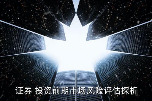  證券 投資前期市場風(fēng)險評估探析
