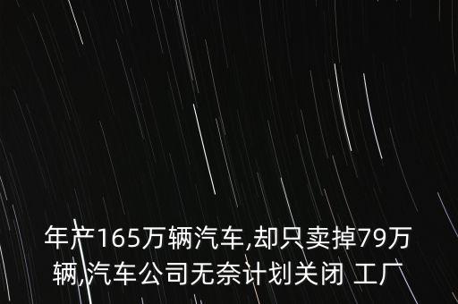 年產(chǎn)165萬輛汽車,卻只賣掉79萬輛,汽車公司無奈計劃關閉 工廠