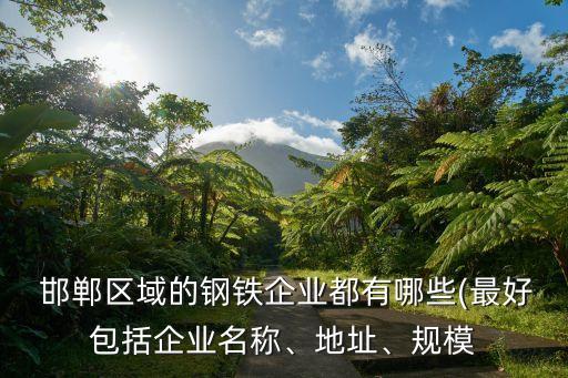  邯鄲區(qū)域的鋼鐵企業(yè)都有哪些(最好包括企業(yè)名稱、地址、規(guī)模