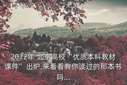 2022年 北京高?！皟?yōu)質本科教材課件”出爐,來看看有你讀過的那本書嗎...