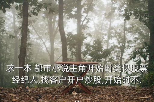 求一本 都市小說主角開始時類似股票經(jīng)紀人,找客戶開戶炒股,開始時不...