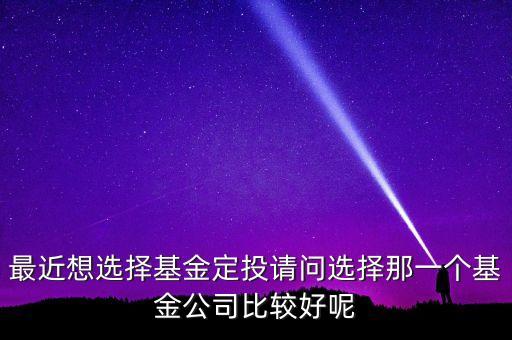 最近想選擇基金定投請問選擇那一個基金公司比較好呢