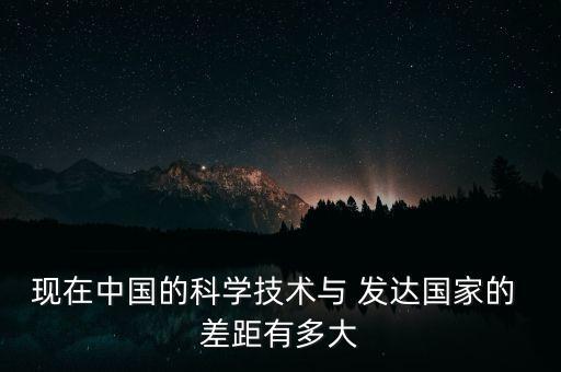 中國和發(fā)達國家差距,我們和發(fā)達國家的差距
