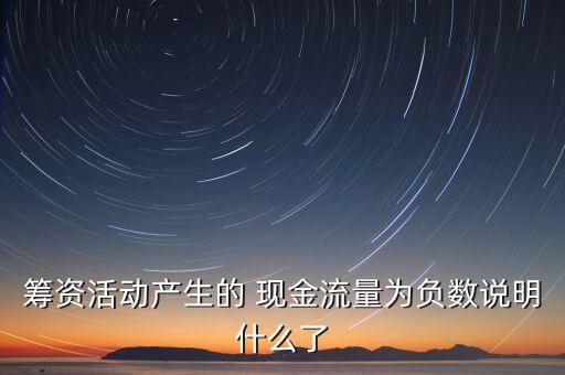 籌資活動產(chǎn)生的 現(xiàn)金流量為負(fù)數(shù)說明什么了