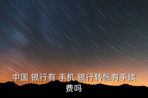 中國 銀行有 手機(jī) 銀行轉(zhuǎn)帳有手續(xù)費(fèi)嗎