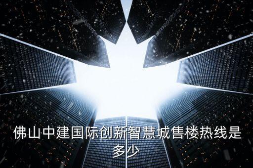  佛山中建國際創(chuàng)新智慧城售樓熱線是多少