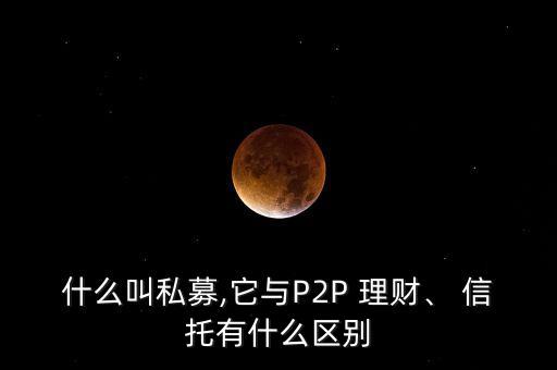 什么叫私募,它與P2P 理財、 信托有什么區(qū)別