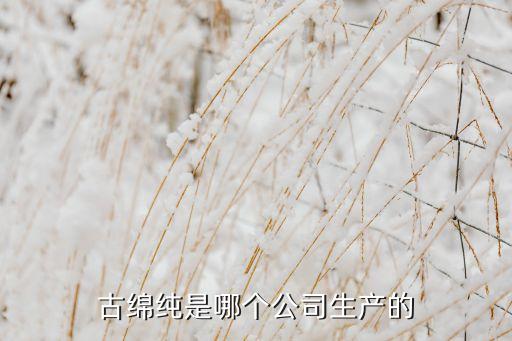 古綿純是哪個公司生產(chǎn)的