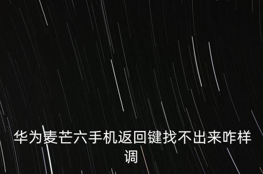  華為麥芒六手機(jī)返回鍵找不出來(lái)咋樣調(diào)
