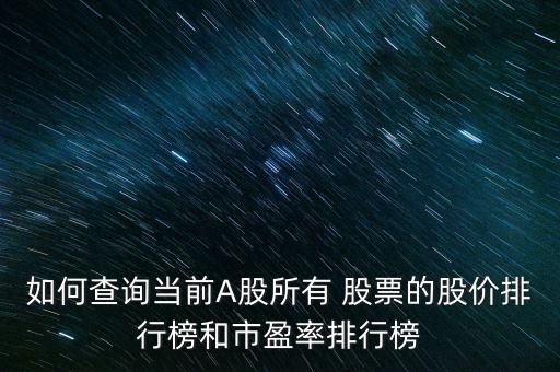 如何查詢當(dāng)前A股所有 股票的股價排行榜和市盈率排行榜