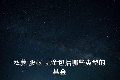  私募 股權 基金包括哪些類型的 基金