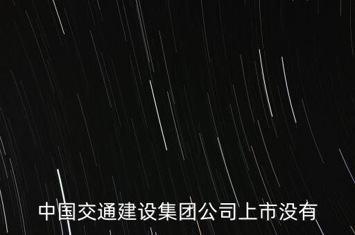 中國交通建設(shè)集團(tuán)公司上市沒有