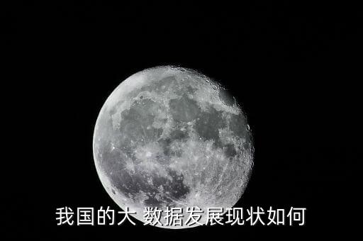 我國的大 數據發(fā)展現狀如何