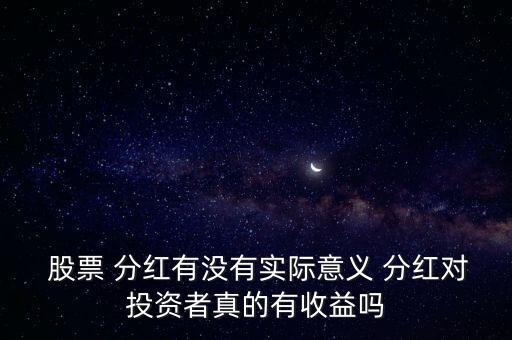  股票 分紅有沒有實際意義 分紅對投資者真的有收益嗎