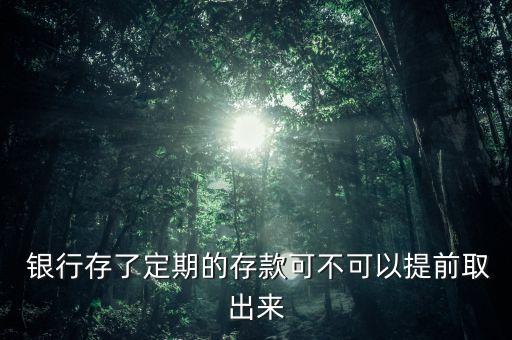  銀行存了定期的存款可不可以提前取出來