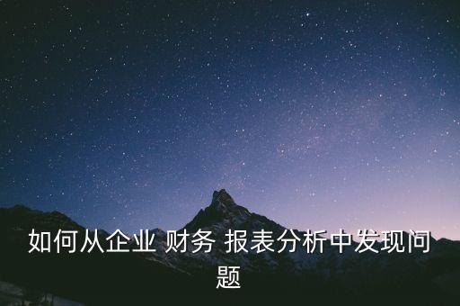 如何從企業(yè) 財務 報表分析中發(fā)現(xiàn)問題