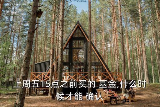 上周五15點(diǎn)之前買(mǎi)的 基金,什么時(shí)候才能 確認(rèn)