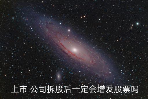  上市 公司拆股后一定會增發(fā)股票嗎