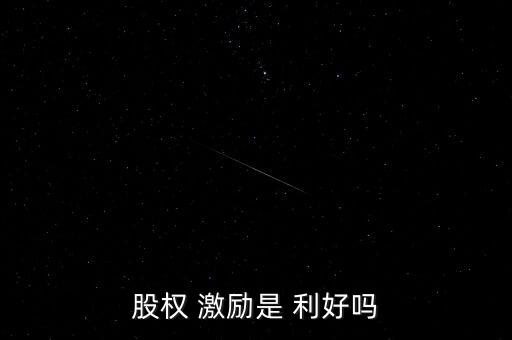 股權(quán) 激勵是 利好嗎