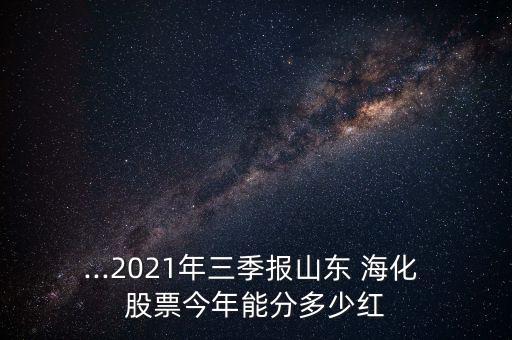 ...2021年三季報山東 ?；?股票今年能分多少紅
