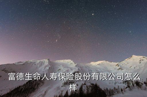  富德生命人壽保險股份有限公司怎么樣