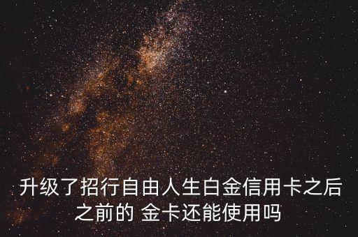  升級(jí)了招行自由人生白金信用卡之后之前的 金卡還能使用嗎