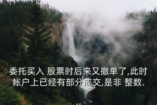 委托買入 股票時后來又撤單了,此時帳戶上已經(jīng)有部分成交,是非 整數(shù)...