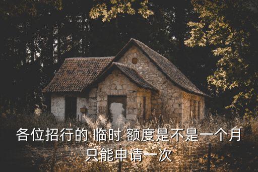 各位招行的 臨時(shí) 額度是不是一個(gè)月只能申請(qǐng)一次