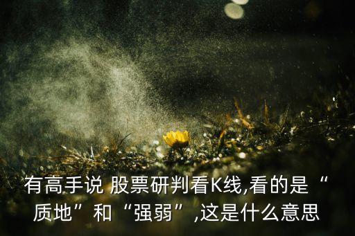 有高手說(shuō) 股票研判看K線,看的是“質(zhì)地”和“強(qiáng)弱”,這是什么意思