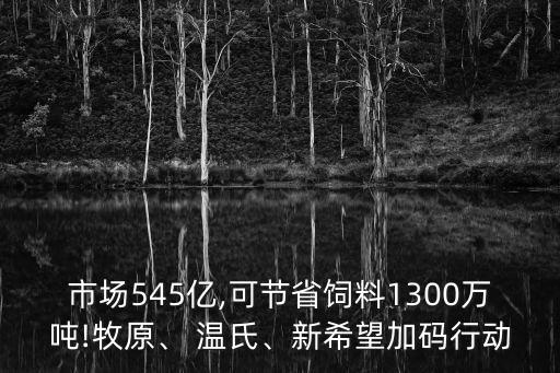 市場(chǎng)545億,可節(jié)省飼料1300萬(wàn)噸!牧原、 溫氏、新希望加碼行動(dòng)
