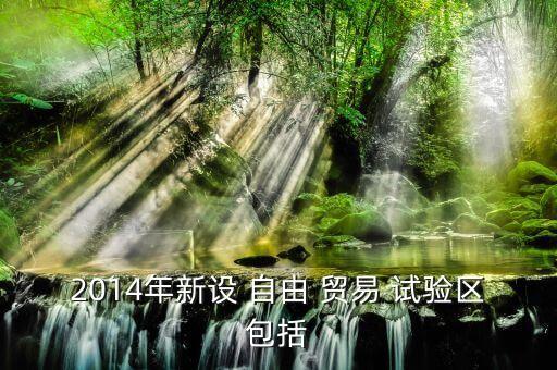 2014年新設 自由 貿(mào)易 試驗區(qū)包括