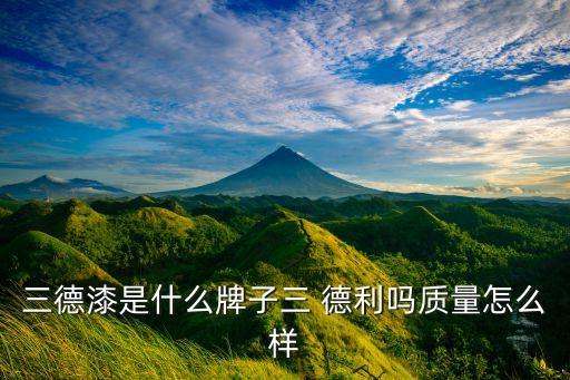 三德漆是什么牌子三 德利嗎質(zhì)量怎么樣