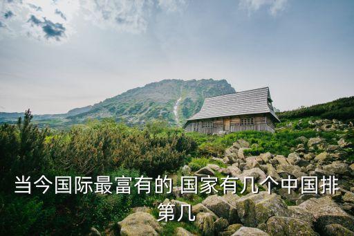 當(dāng)今國(guó)際最富有的 國(guó)家有幾個(gè)中國(guó)排第幾