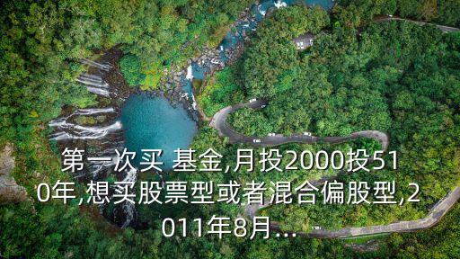 第一次買 基金,月投2000投510年,想買股票型或者混合偏股型,2011年8月...