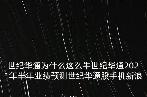 世紀華通為什么這么牛世紀華通2021年半年業(yè)績預(yù)測世紀華通股手機新浪...