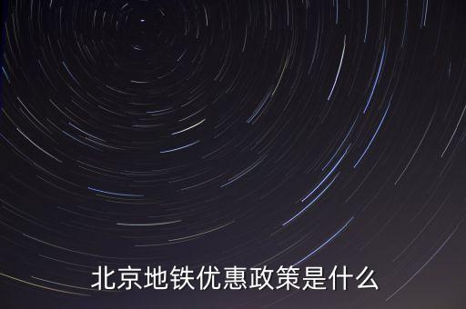  北京地鐵優(yōu)惠政策是什么