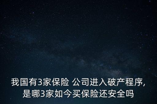 我國有3家保險 公司進入破產(chǎn)程序,是哪3家如今買保險還安全嗎