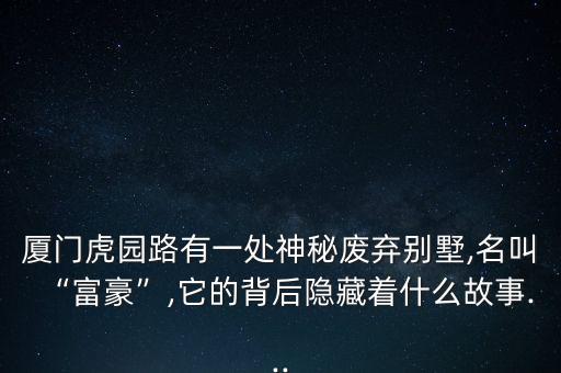 廈門(mén)虎園路有一處神秘廢棄別墅,名叫“富豪”,它的背后隱藏著什么故事...